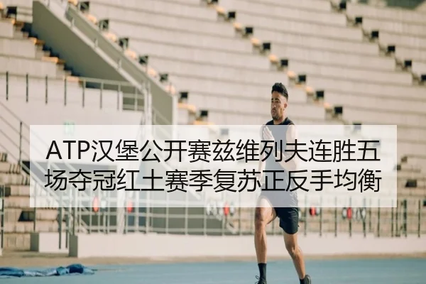ATP汉堡公开赛兹维列夫连胜五场夺冠红土赛季复苏正反手均衡