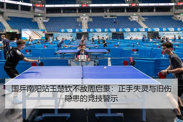 国乒南阳站王楚钦不敌周启豪：正手失灵与旧伤隐患的竞技警示